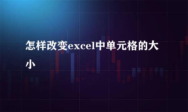 怎样改变excel中单元格的大小