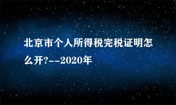 北京市个人所得税完税证明怎么开?--2020年