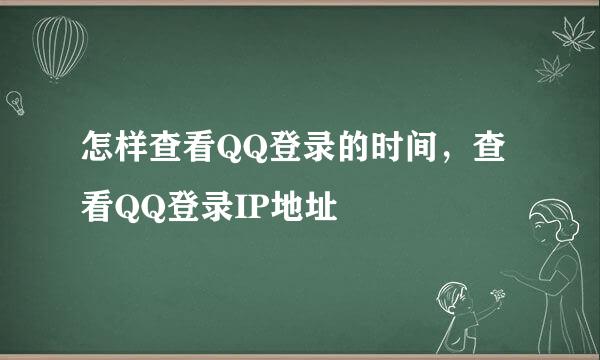 怎样查看QQ登录的时间，查看QQ登录IP地址