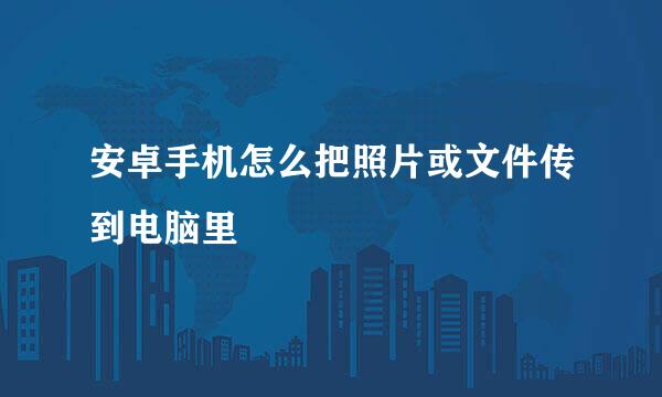 安卓手机怎么把照片或文件传到电脑里
