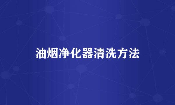 油烟净化器清洗方法
