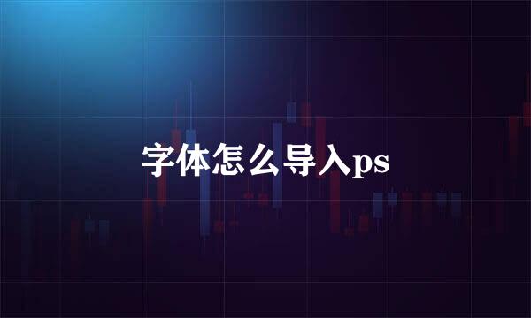 字体怎么导入ps
