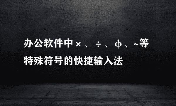 办公软件中×、÷、φ、~等特殊符号的快捷输入法