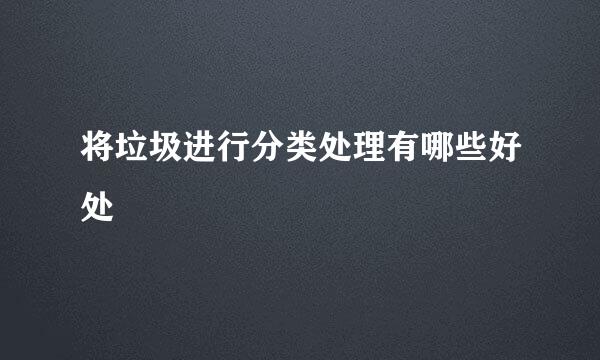 将垃圾进行分类处理有哪些好处