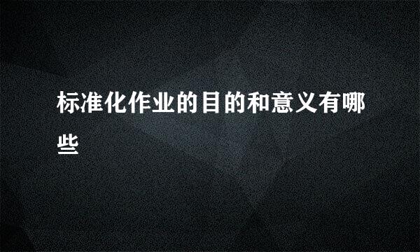 标准化作业的目的和意义有哪些