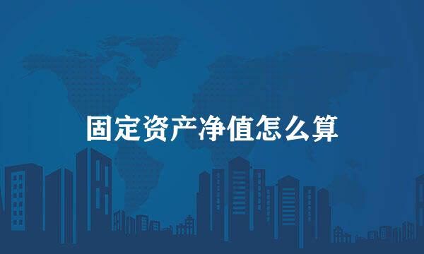 固定资产净值怎么算