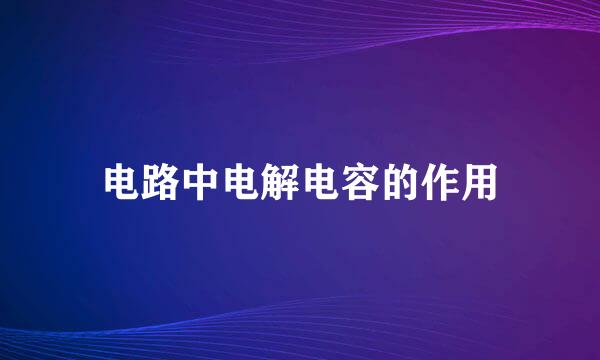 电路中电解电容的作用