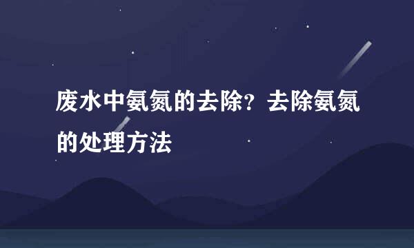 废水中氨氮的去除？去除氨氮的处理方法