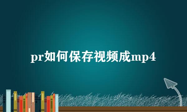 pr如何保存视频成mp4
