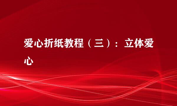爱心折纸教程（三）：立体爱心