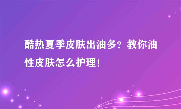 酷热夏季皮肤出油多？教你油性皮肤怎么护理！