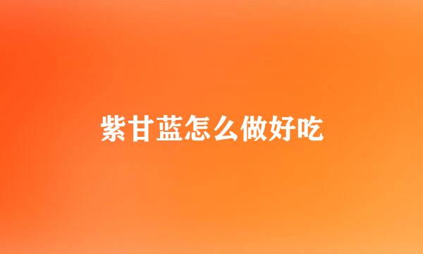 紫甘蓝怎么做好吃