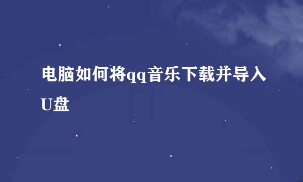 电脑如何将qq音乐下载并导入U盘