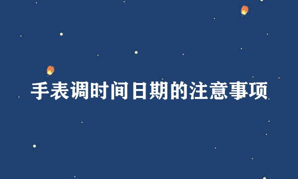 手表调时间日期的注意事项