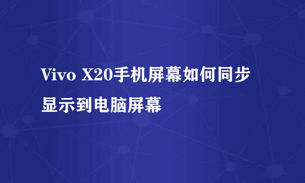 Vivo X20手机屏幕如何同步显示到电脑屏幕