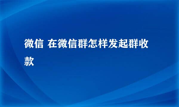 微信 在微信群怎样发起群收款