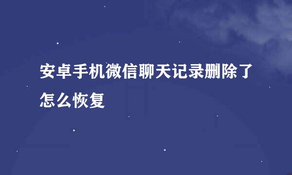 安卓手机微信聊天记录删除了怎么恢复