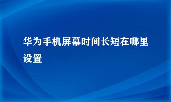 华为手机屏幕时间长短在哪里设置
