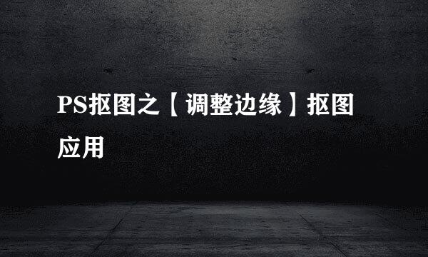 PS抠图之【调整边缘】抠图应用