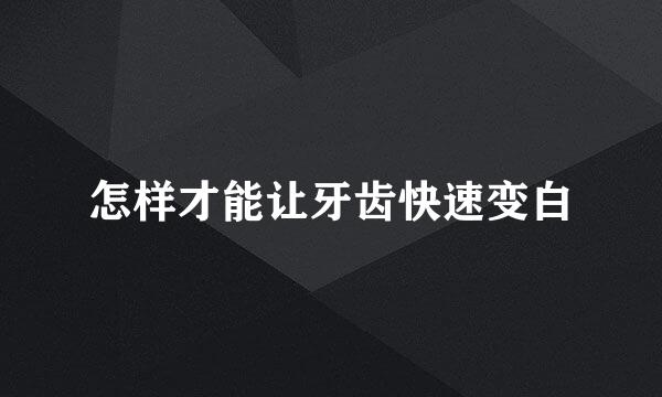 怎样才能让牙齿快速变白