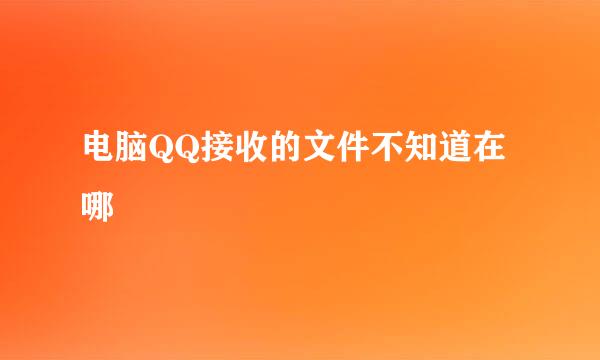 电脑QQ接收的文件不知道在哪