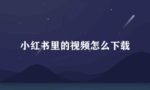 小红书里的视频怎么下载