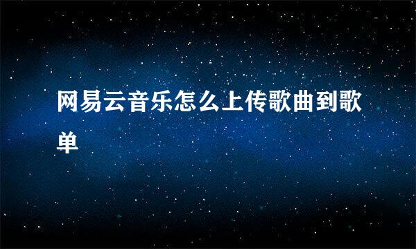 网易云音乐怎么上传歌曲到歌单