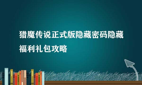 猎魔传说正式版隐藏密码隐藏福利礼包攻略