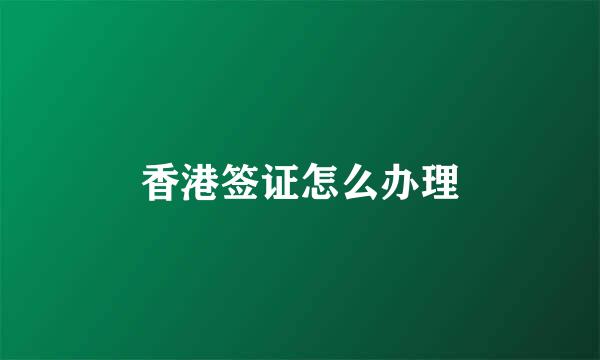 香港签证怎么办理