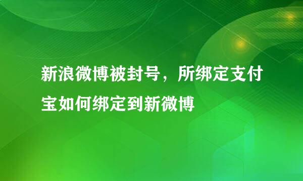 新浪微博被封号，所绑定支付宝如何绑定到新微博