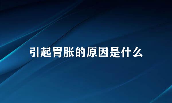 引起胃胀的原因是什么