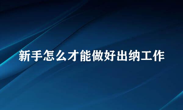 新手怎么才能做好出纳工作