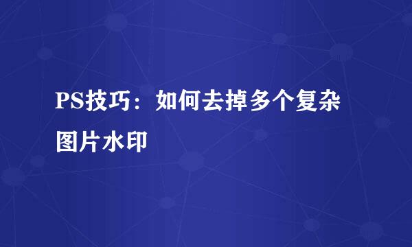 PS技巧：如何去掉多个复杂图片水印