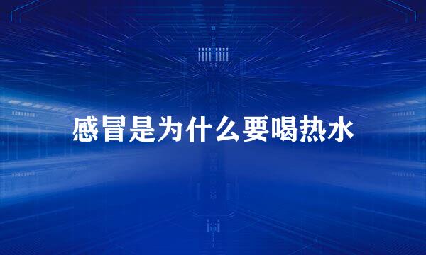 感冒是为什么要喝热水