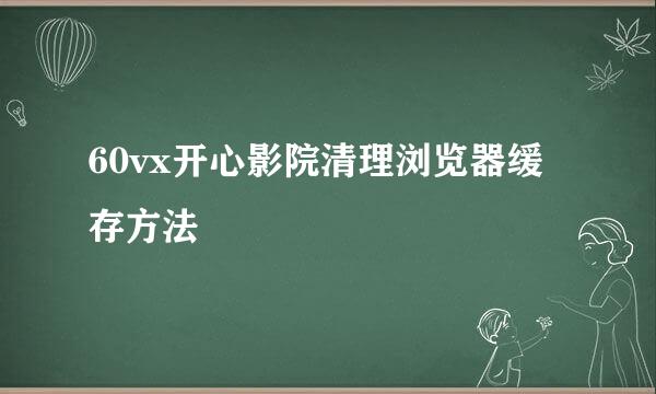 60vx开心影院清理浏览器缓存方法