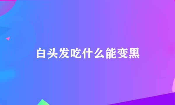 白头发吃什么能变黑