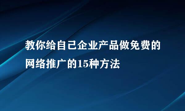 教你给自己企业产品做免费的网络推广的15种方法