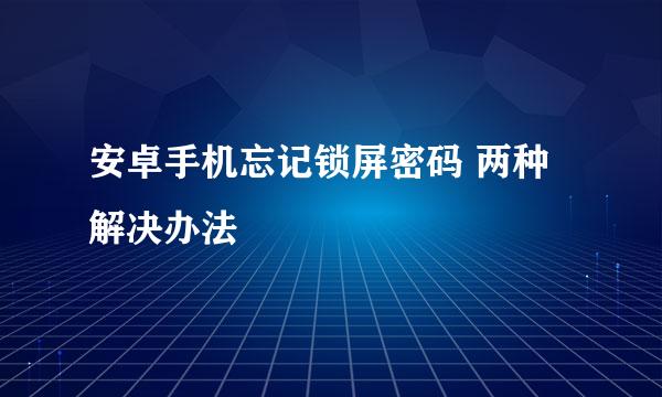 安卓手机忘记锁屏密码 两种解决办法