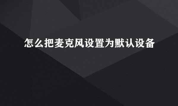 怎么把麦克风设置为默认设备
