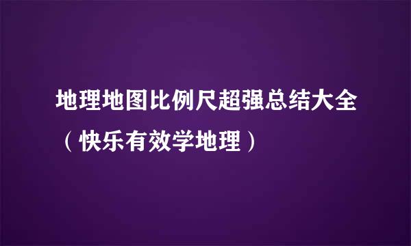 地理地图比例尺超强总结大全（快乐有效学地理）