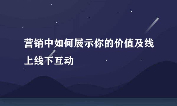 营销中如何展示你的价值及线上线下互动