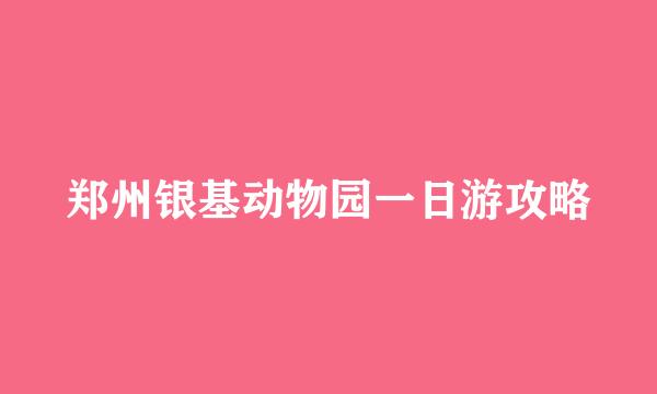 郑州银基动物园一日游攻略