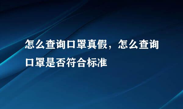 怎么查询口罩真假，怎么查询口罩是否符合标准