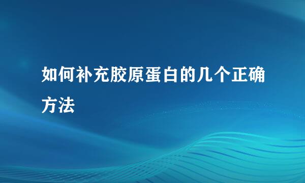 如何补充胶原蛋白的几个正确方法