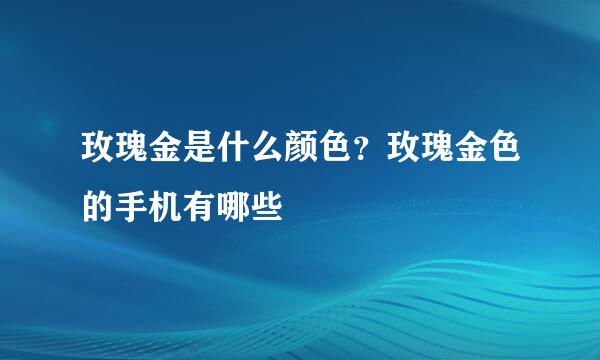 玫瑰金是什么颜色？玫瑰金色的手机有哪些