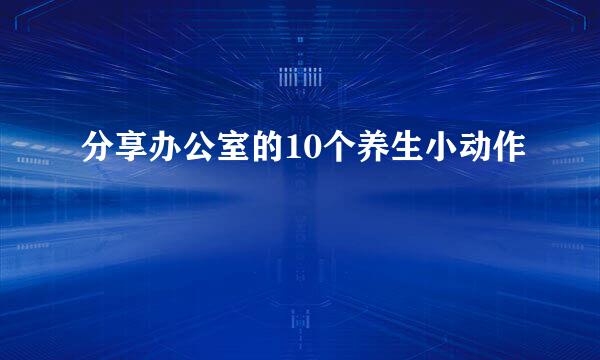分享办公室的10个养生小动作
