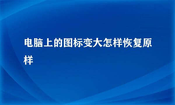 电脑上的图标变大怎样恢复原样