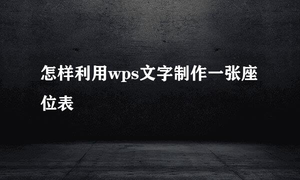 怎样利用wps文字制作一张座位表
