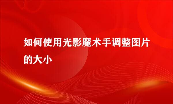 如何使用光影魔术手调整图片的大小