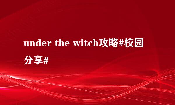 under the witch攻略#校园分享#